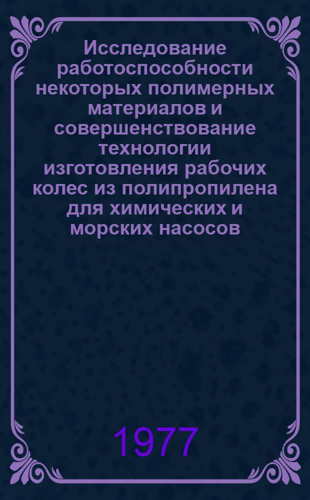 Исследование работоспособности некоторых полимерных материалов и совершенствование технологии изготовления рабочих колес из полипропилена для химических и морских насосов : Автореф. дис. на соиск. учен. степени к. т. н