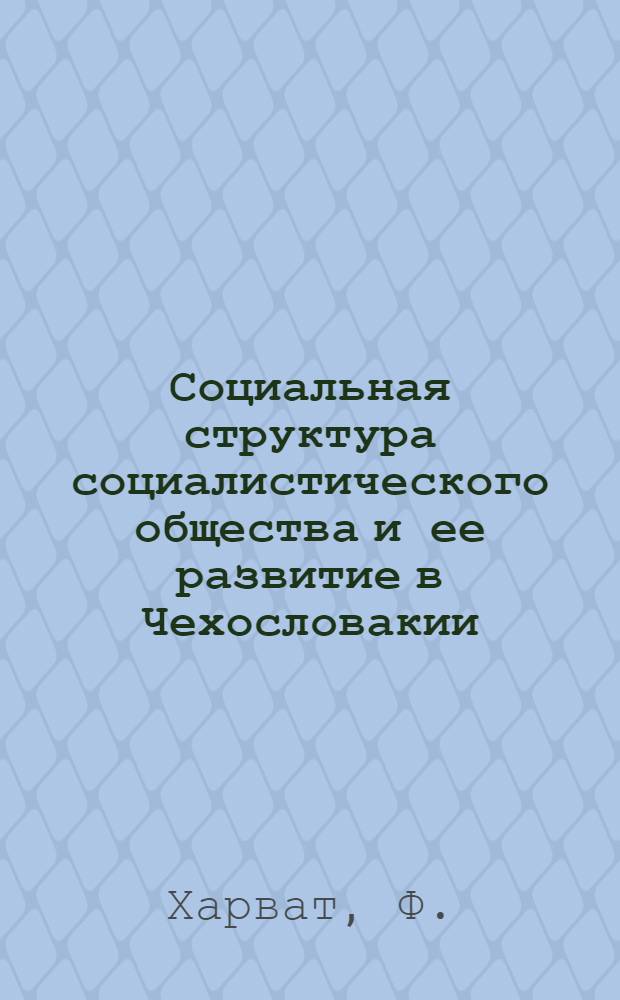 Социальная структура социалистического общества и ее развитие в Чехословакии: сравнительный анализ, воспроизводство, перспективы : Автореф. дис. на соиск. учен. степени д-ра филос. наук : (09.00.09)