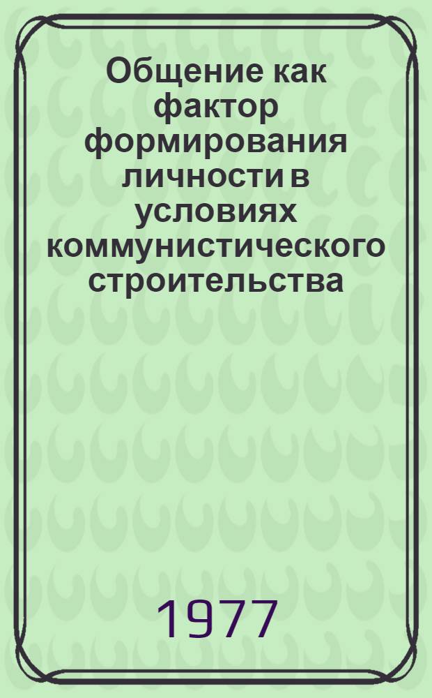 Общение как фактор формирования личности в условиях коммунистического строительства : Автореф. дис. на соиск. учен. степени канд. филос. наук : (09.00.01)