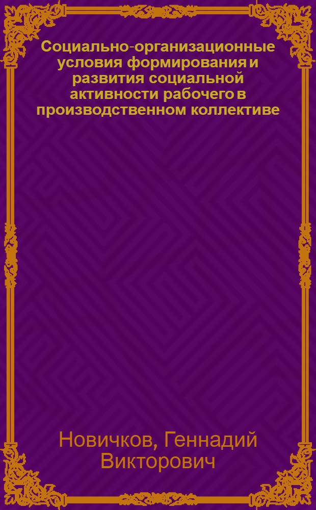 Социально-организационные условия формирования и развития социальной активности рабочего в производственном коллективе : Автореф. дис. на соиск. учен. степени канд. филос. наук : (09.00.02)