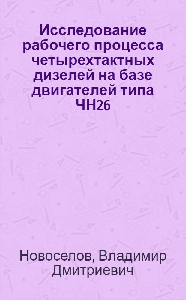Исследование рабочего процесса четырехтактных дизелей на базе двигателей типа ЧН26/26 со средним эффективным давлением, превышающим 20 кгс/см², при ограничении максимального давления сгорания : Автореф. дис. на соиск. учен. степени канд. техн. наук : (05.04.02)