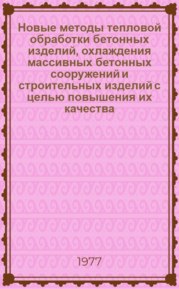 Новые методы тепловой обработки бетонных изделий, охлаждения массивных бетонных сооружений и строительных изделий с целью повышения их качества : Сборник статей