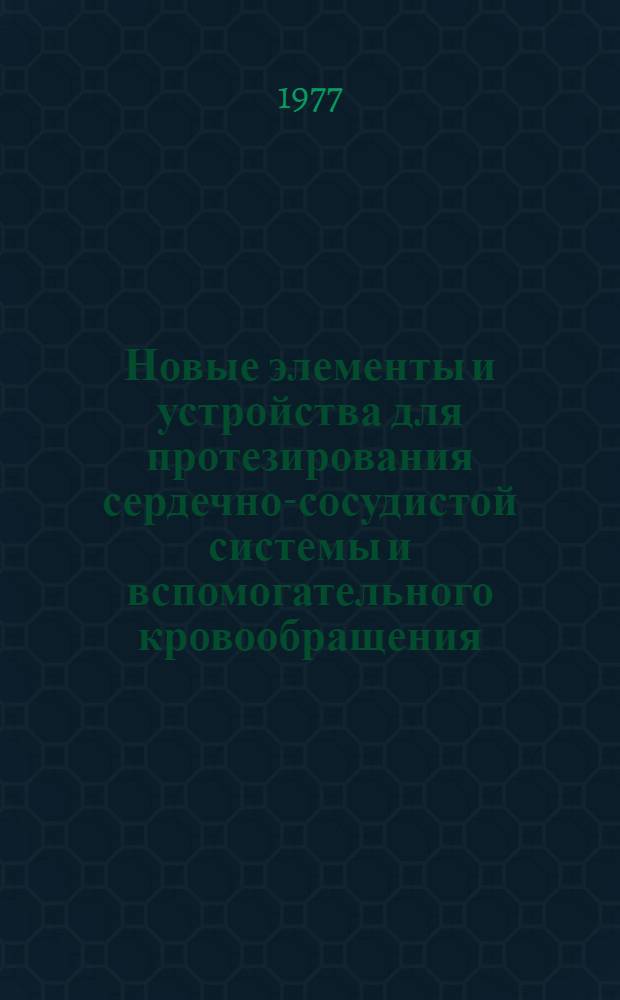 Новые элементы и устройства для протезирования сердечно-сосудистой системы и вспомогательного кровообращения : Темат. сб