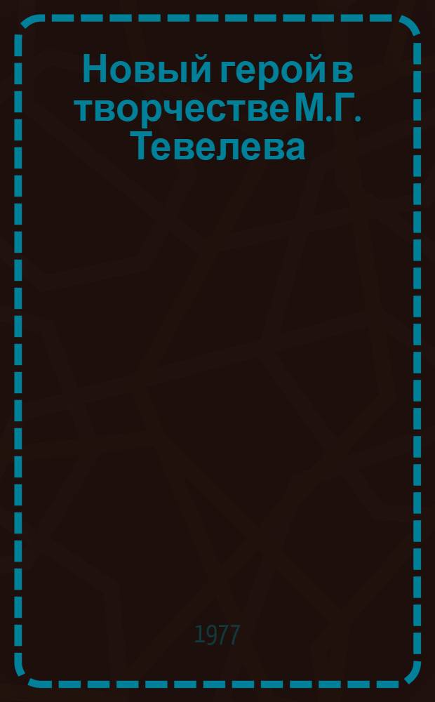 Новый герой в творчестве М.Г. Тевелева : (Метод. материалы в помощь лектору)