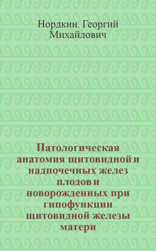 Патологическая анатомия щитовидной и надпочечных желез плодов и новорожденных при гипофункции щитовидной железы матери : (По материалам очага эндемич. зоба Ферганской долины) : Автореф. дис. на соиск. учен. степени к. м. н
