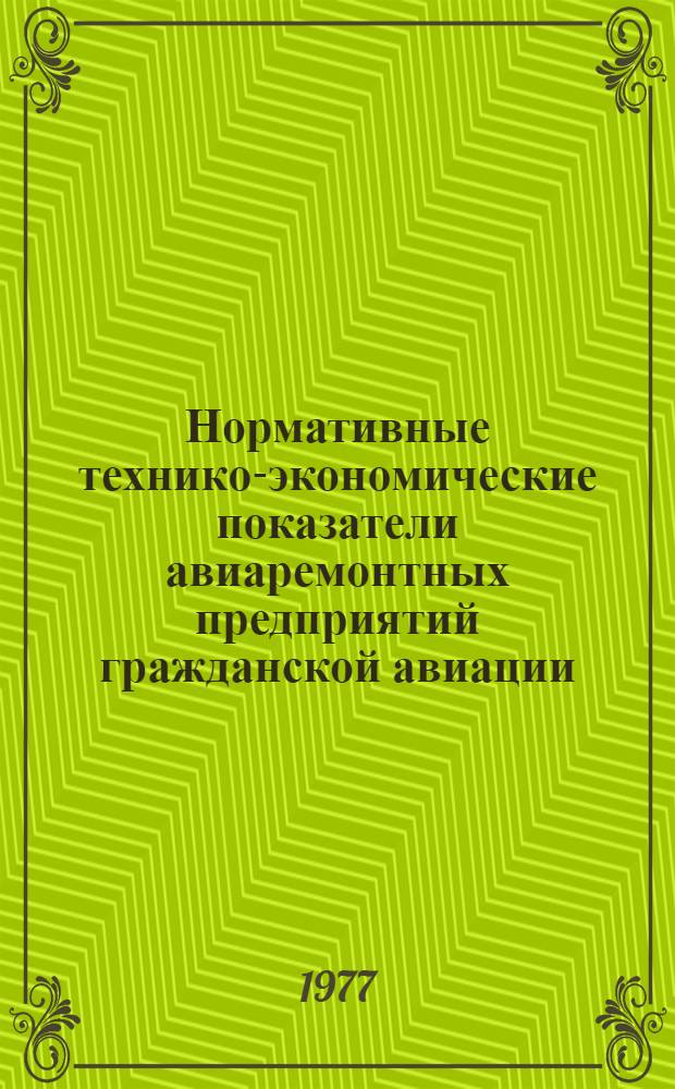 Нормативные технико-экономические показатели авиаремонтных предприятий гражданской авиации : ТЭП 12-76/МГА : Срок введ. 1 марта 1977 г.