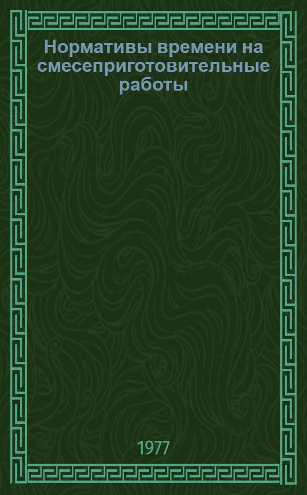 Нормативы времени на смесеприготовительные работы : (Жидкие и пластичные самотвердеющие смеси) : Утв. 10/XI 1976 г