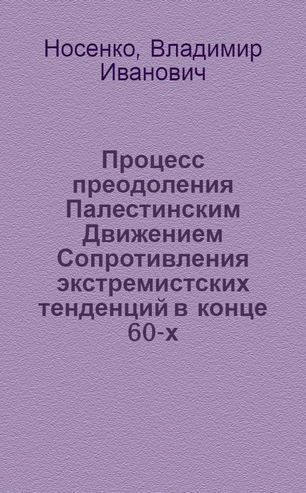 Процесс преодоления Палестинским Движением Сопротивления экстремистских тенденций в конце 60-х - начале 70-х гг. : (Факторы внутр. развития) : Автореф. дис. на соиск. учен. степени к. ист. н