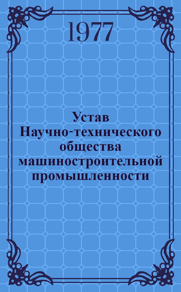 Устав Научно-технического общества машиностроительной промышленности : Утв. II съездом НТО Машпром : Частич. изменения внесены V съездом О-ва 26/ I 1968 г., VI съездом О-ва 28/XI 1977 г., VII съездом О-ва 30/XI 1977 г. : Проект