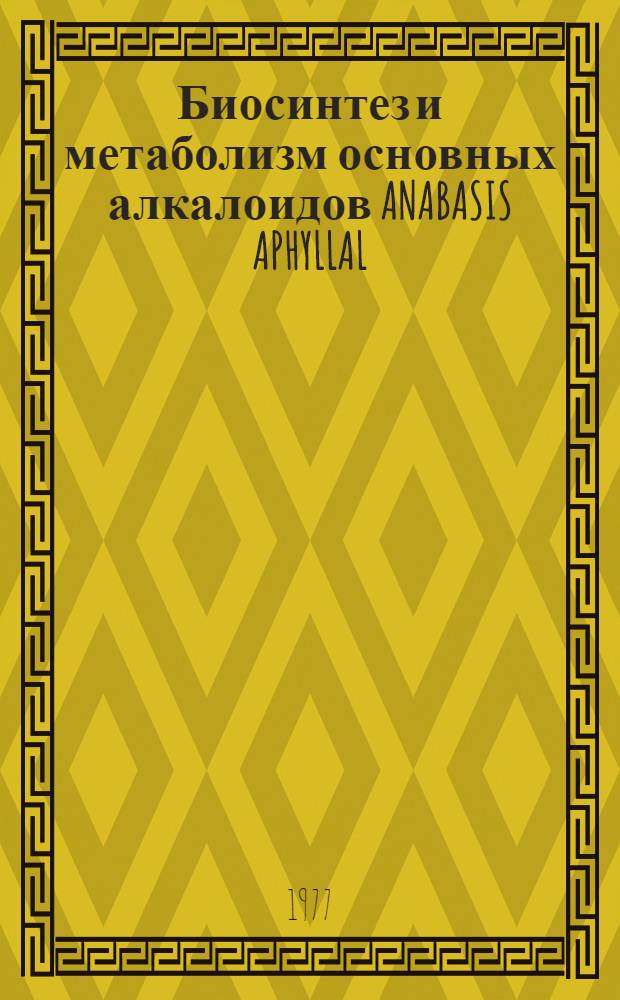 Биосинтез и метаболизм основных алкалоидов ANABASIS APHYLLAL : Автореф. дис. на соиск. учен. степени к. б. н