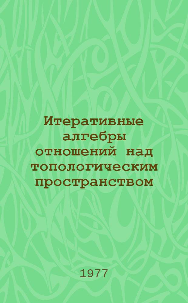 Итеративные алгебры отношений над топологическим пространством : Автореф. дис. на соиск. учен. степени канд. физ.-мат. наук : (01.01.06)