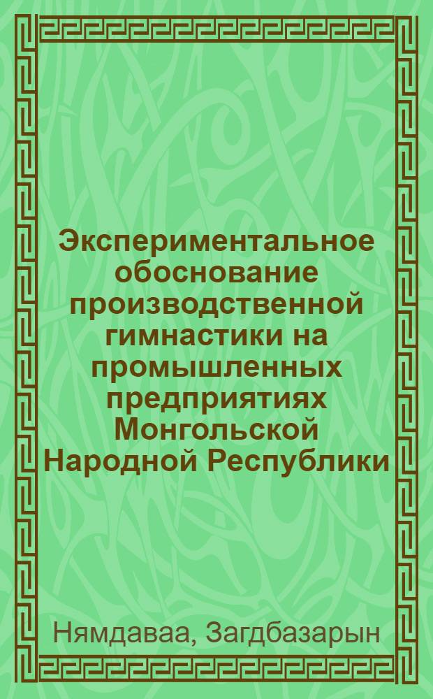 Экспериментальное обоснование производственной гимнастики на промышленных предприятиях Монгольской Народной Республики : Автореф. дис. на соиск. учен. степени к. п. н