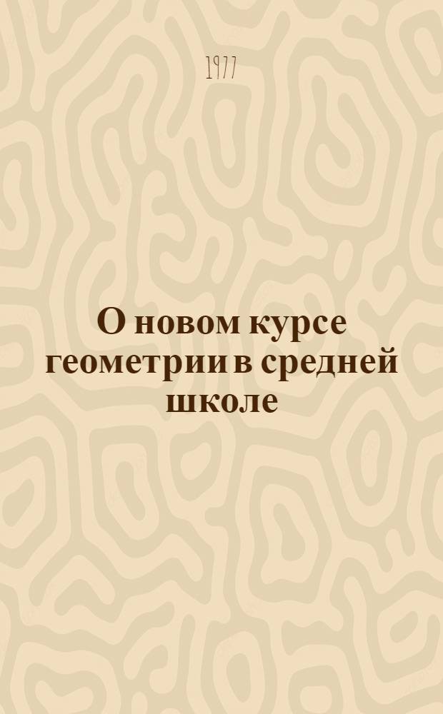О новом курсе геометрии в средней школе : Метод. пособие для преподавателей