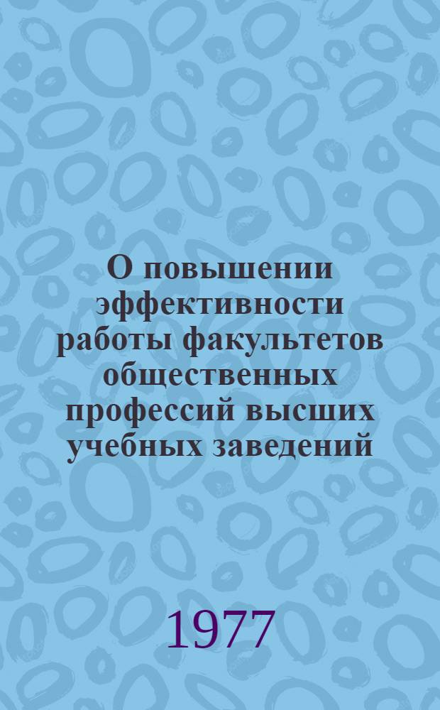 О повышении эффективности работы факультетов общественных профессий высших учебных заведений : Материалы Всесоюз. межвуз. конф. (24-26 окт. 1974 г., г. Ленинград)