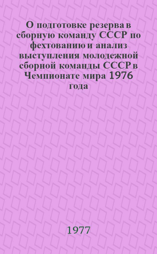 О подготовке резерва в сборную команду СССР по фехтованию и анализ выступления молодежной сборной команды СССР в Чемпионате мира 1976 года : Метод. рекомендации