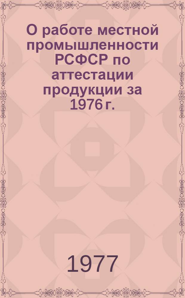 О работе местной промышленности РСФСР по аттестации продукции за 1976 г. : Сборник