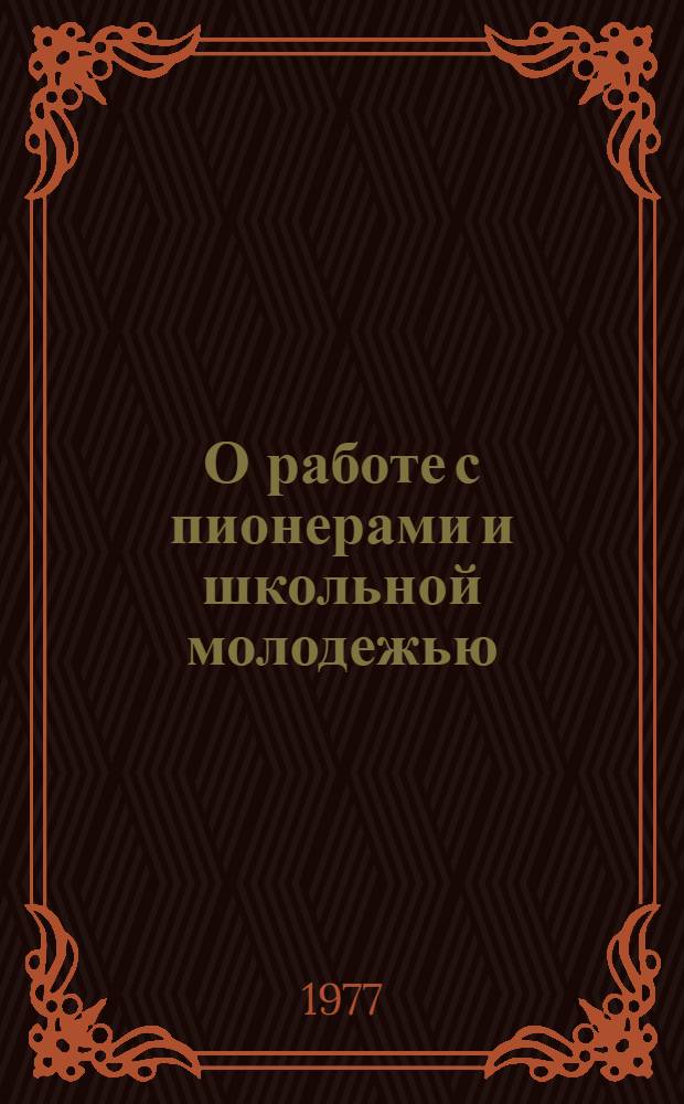 О работе с пионерами и школьной молодежью : (В помощь комс., пион. работникам, пед. коллективам)