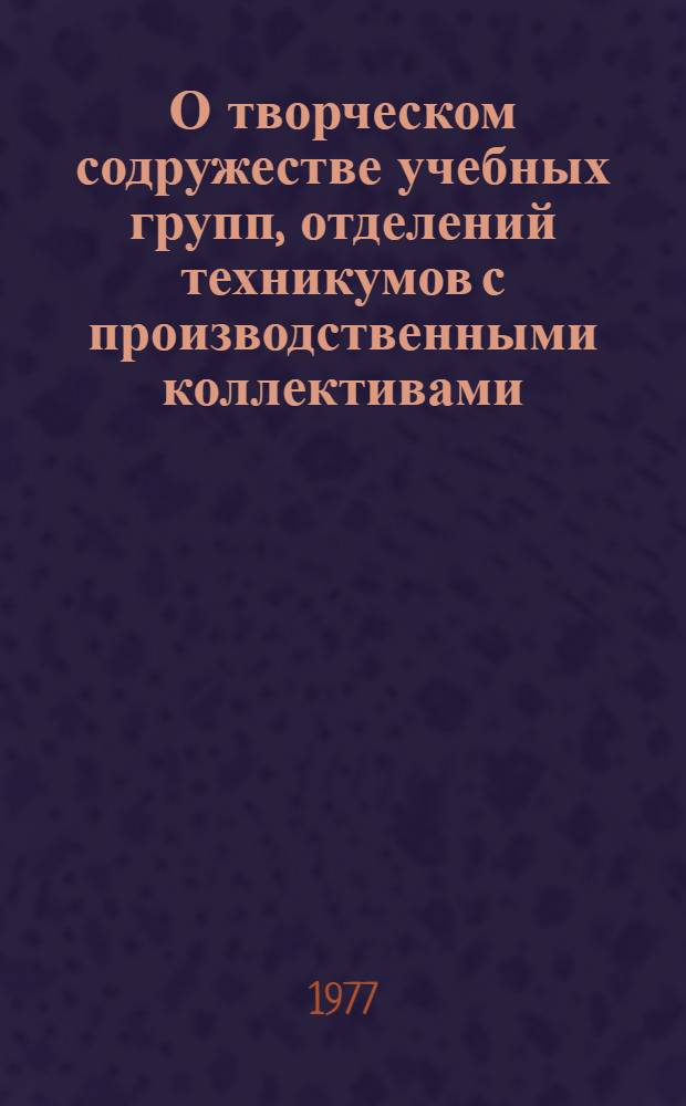 О творческом содружестве учебных групп, отделений техникумов с производственными коллективами : (Информ. письмо)