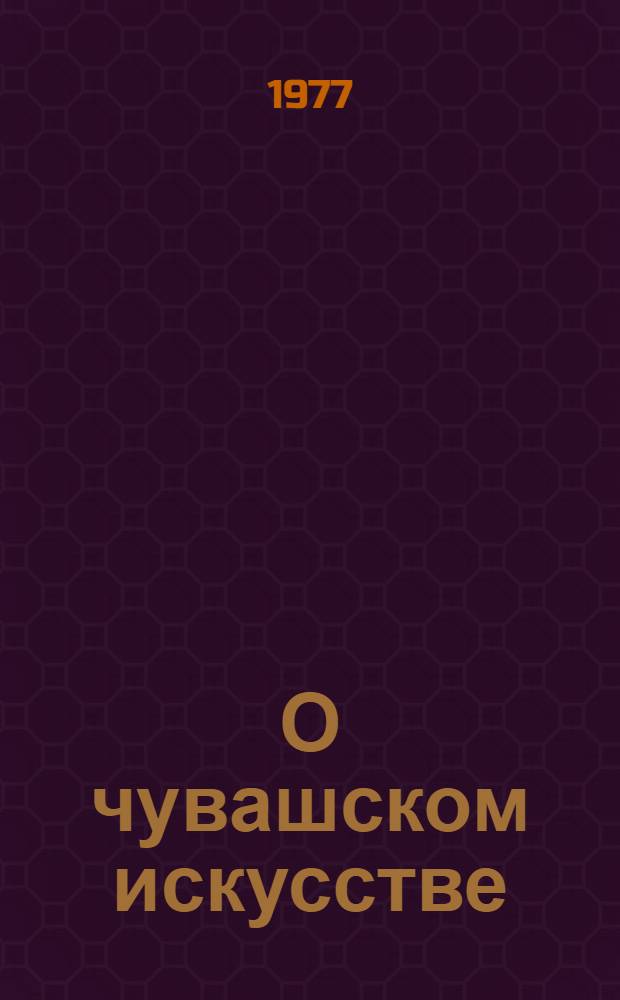 О чувашском искусстве : Сборник статей