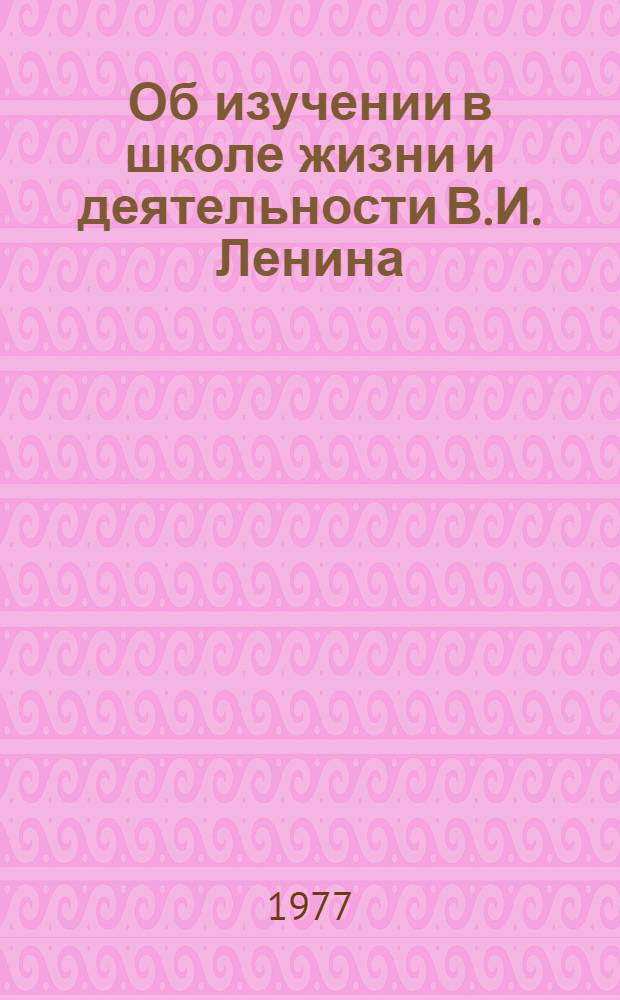 Об изучении в школе жизни и деятельности В.И. Ленина : Сборник статей