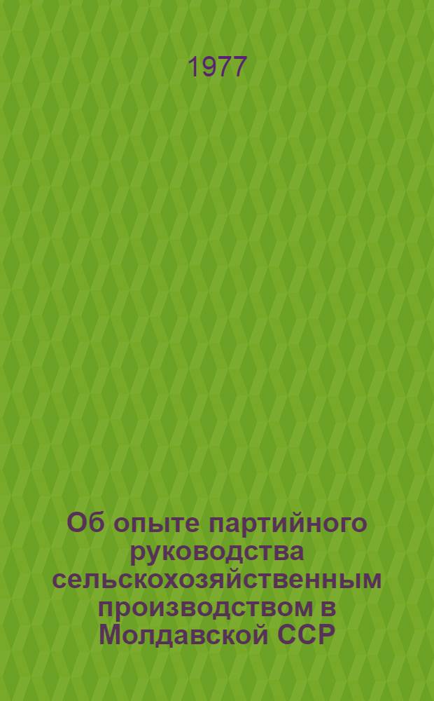 Об опыте партийного руководства сельскохозяйственным производством в Молдавской ССР : Сборник статей