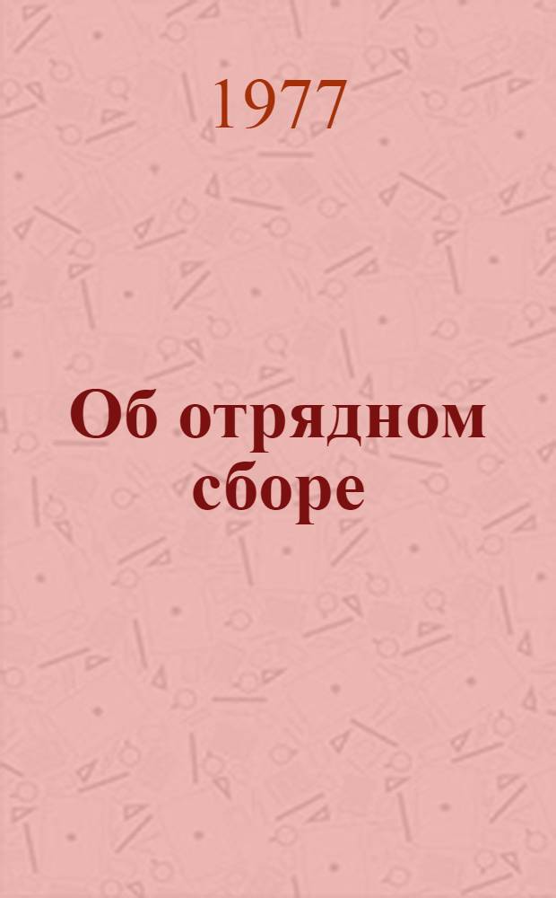 Об отрядном сборе : Метод. рекомендации классному руководителю, ст. и отрядному вожатому