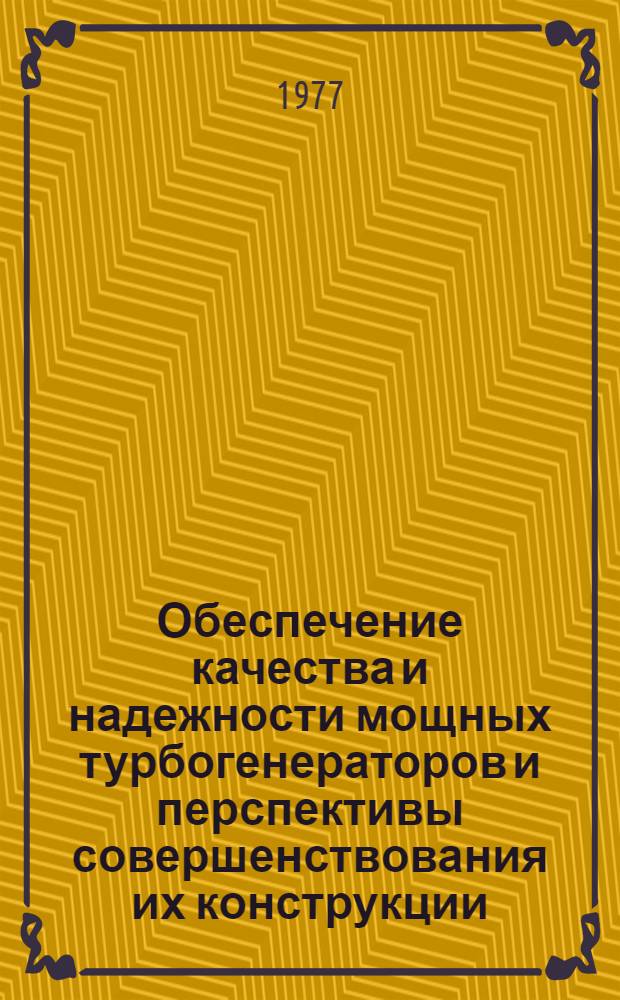 Обеспечение качества и надежности мощных турбогенераторов и перспективы совершенствования их конструкции : (Краткие тезисы докл. на рабочем совещ.) : Запорожская ГРЭС, 15-17 февр. 1977 г