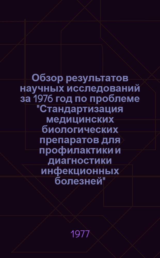 Обзор результатов научных исследований за 1976 год по проблеме "Стандартизация медицинских биологических препаратов для профилактики и диагностики инфекционных болезней"