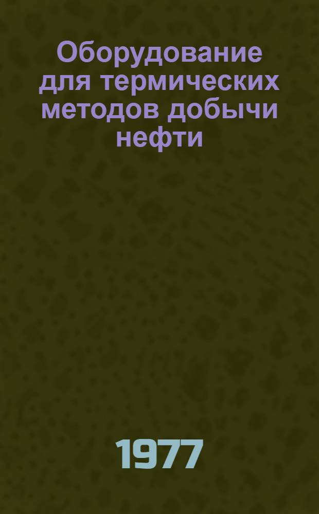 Оборудование для термических методов добычи нефти : Каталог : Срок ввода в действие II кв. 1977 г