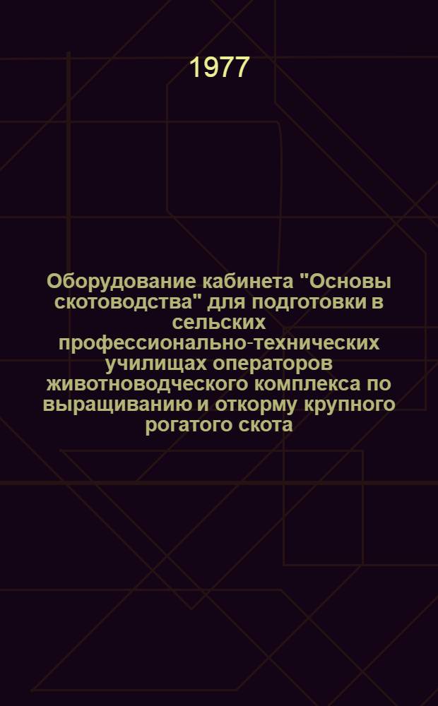Оборудование кабинета "Основы скотоводства" для подготовки в сельских профессионально-технических училищах операторов животноводческого комплекса по выращиванию и откорму крупного рогатого скота : (Метод. рекомендации)