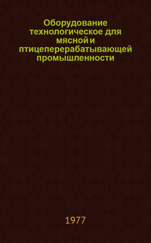 Оборудование технологическое для мясной и птицеперерабатывающей промышленности : Отраслевой каталог [В 4-х ч.] Ч. 1-. Ч. 1 : [Оборудование для первичной переработки скота]