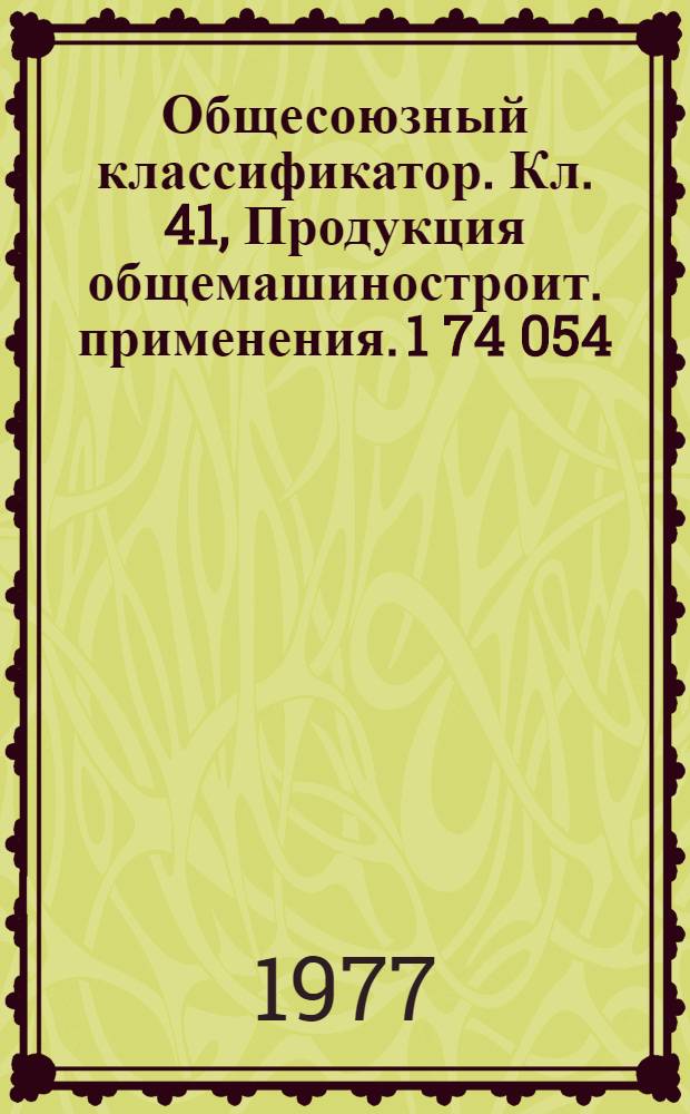 Общесоюзный классификатор. Кл. 41, Продукция общемашиностроит. применения. 1 74 054 : Пром. и с.-х. продукция