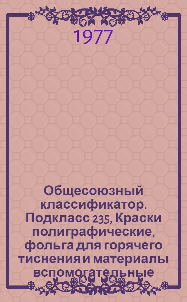 Общесоюзный классификатор. Подкласс 235, Краски полиграфические, фольга для горячего тиснения и материалы вспомогательные. 1 76 974 : Промышленная и сельскохозяйственная продукция
