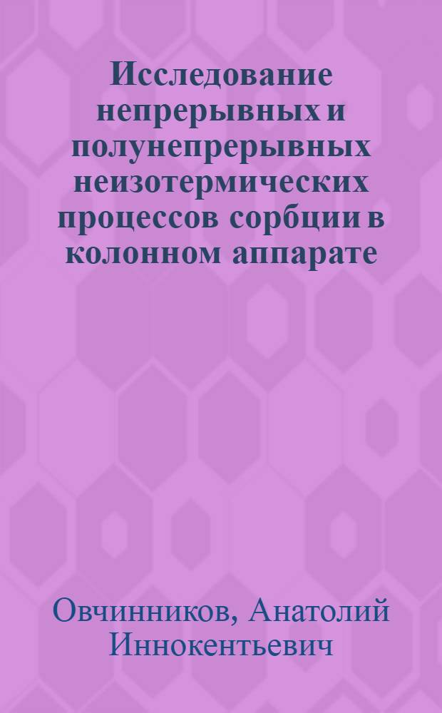 Исследование непрерывных и полунепрерывных неизотермических процессов сорбции в колонном аппарате : Автореф. дис. на соиск. учен. степени канд. техн. наук : (05.17.08)