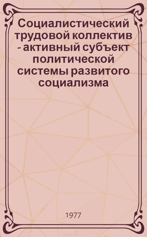 Социалистический трудовой коллектив - активный субъект политической системы развитого социализма : (Гос.-правовые аспекты) : Автореф. дис. на соиск. учен. степени канд. юрид. наук : (12.00.01)