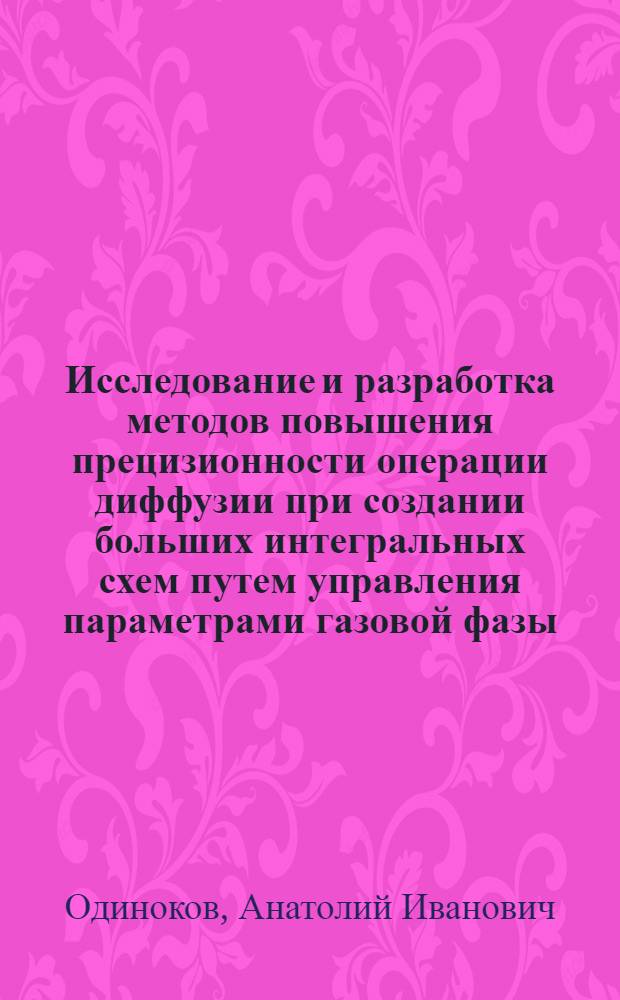 Исследование и разработка методов повышения прецизионности операции диффузии при создании больших интегральных схем путем управления параметрами газовой фазы : Автореф. дис. на соиск. учен. степени к. т. н