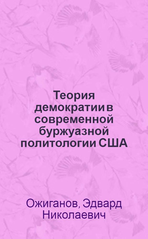 Теория демократии в современной буржуазной политологии США : Критич. анализ : Автореф. дис. на соиск. учен. степени канд. юрид. наук : (12.00.01)