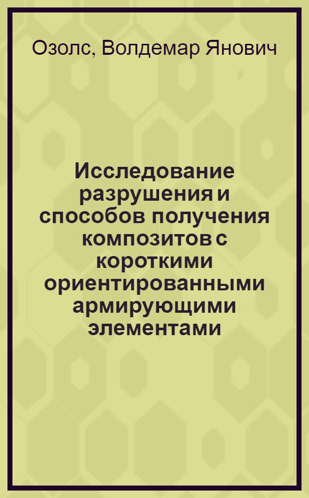 Исследование разрушения и способов получения композитов с короткими ориентированными армирующими элементами : Автореф. дис. на соиск. учен. степени канд. техн. наук : (01.02.03)