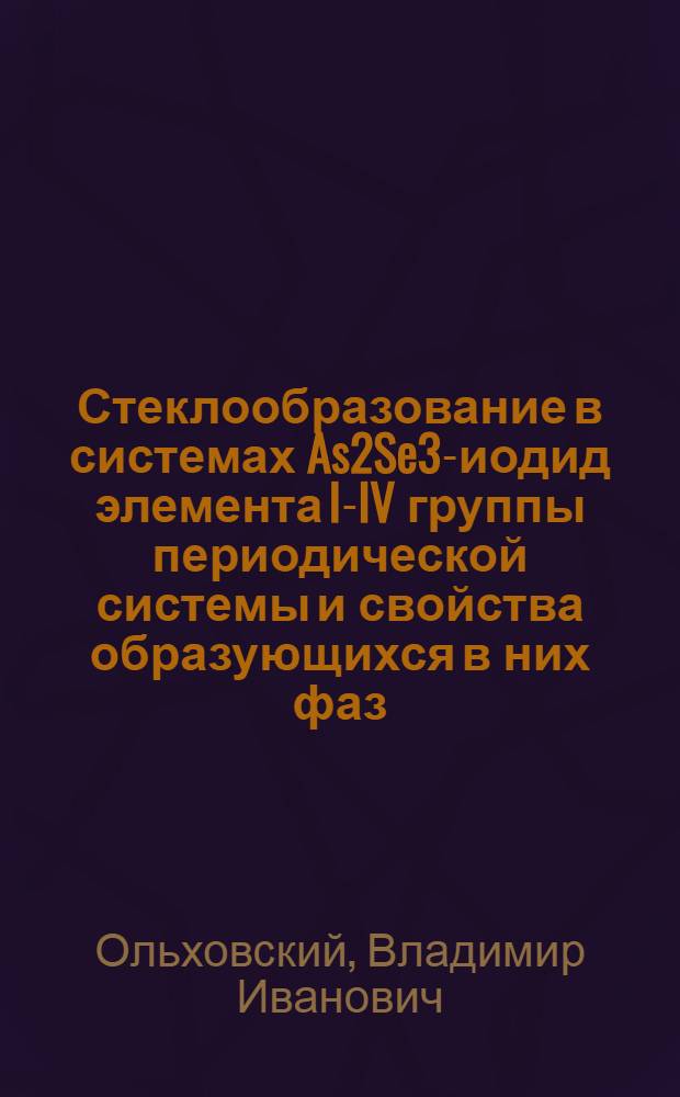 Стеклообразование в системах As2Se3-иодид элемента I-IV группы периодической системы и свойства образующихся в них фаз : Автореф. дис. на соиск. учен. степени канд. хим. наук : (02.00.01)