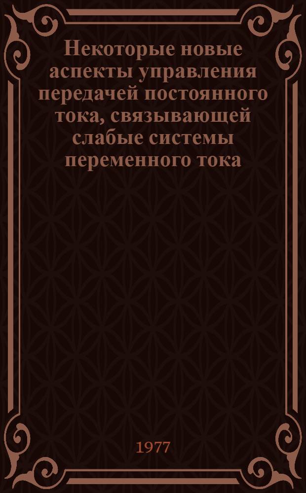 Некоторые новые аспекты управления передачей постоянного тока, связывающей слабые системы переменного тока : М.В. Ольшванг, к. т. н., А.И. Ступель, к. т. н., Г.М. Цфасман, инж