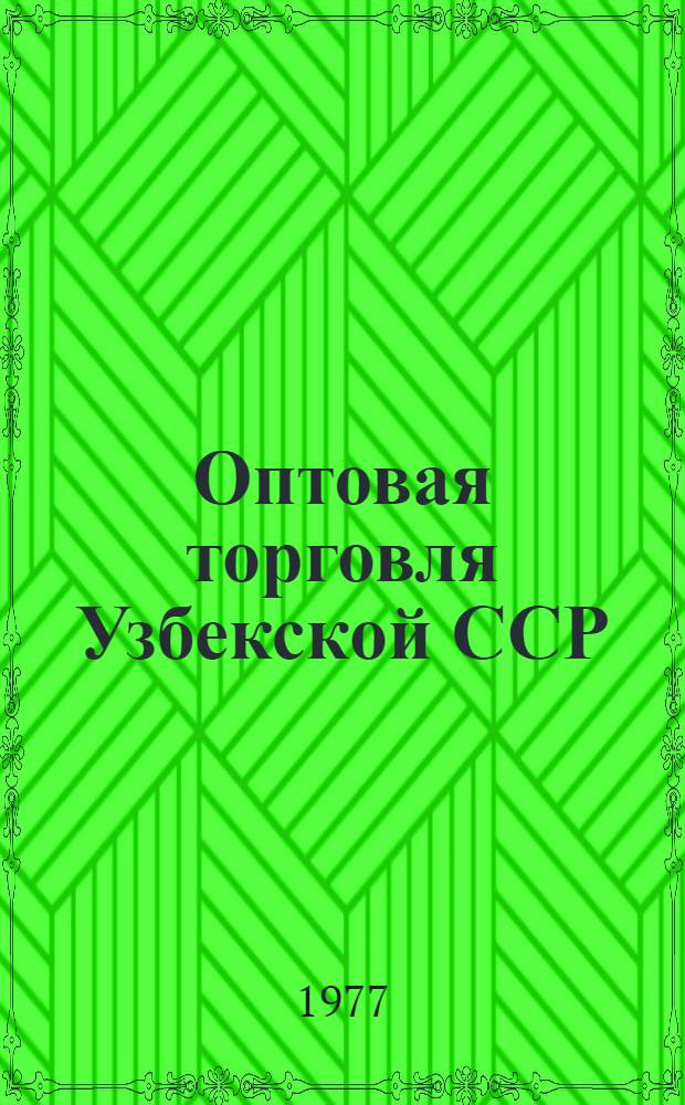 Оптовая торговля Узбекской ССР : 1960-1976 гг. : Стат. сборник