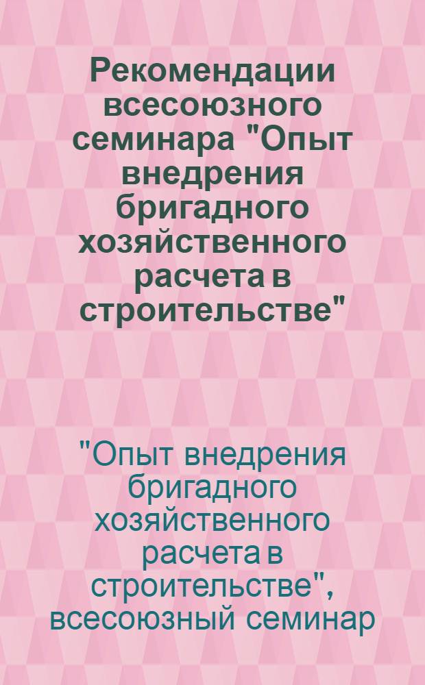 Рекомендации всесоюзного семинара "Опыт внедрения бригадного хозяйственного расчета в строительстве" (17-21 июля) : Проект