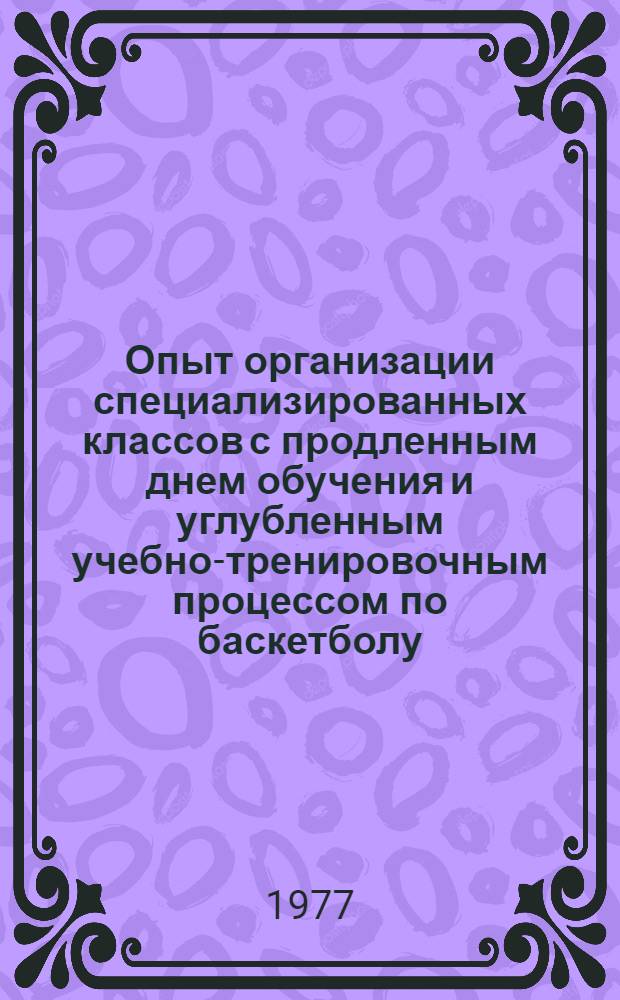 Опыт организации специализированных классов с продленным днем обучения и углубленным учебно-тренировочным процессом по баскетболу : Метод. рекомендации