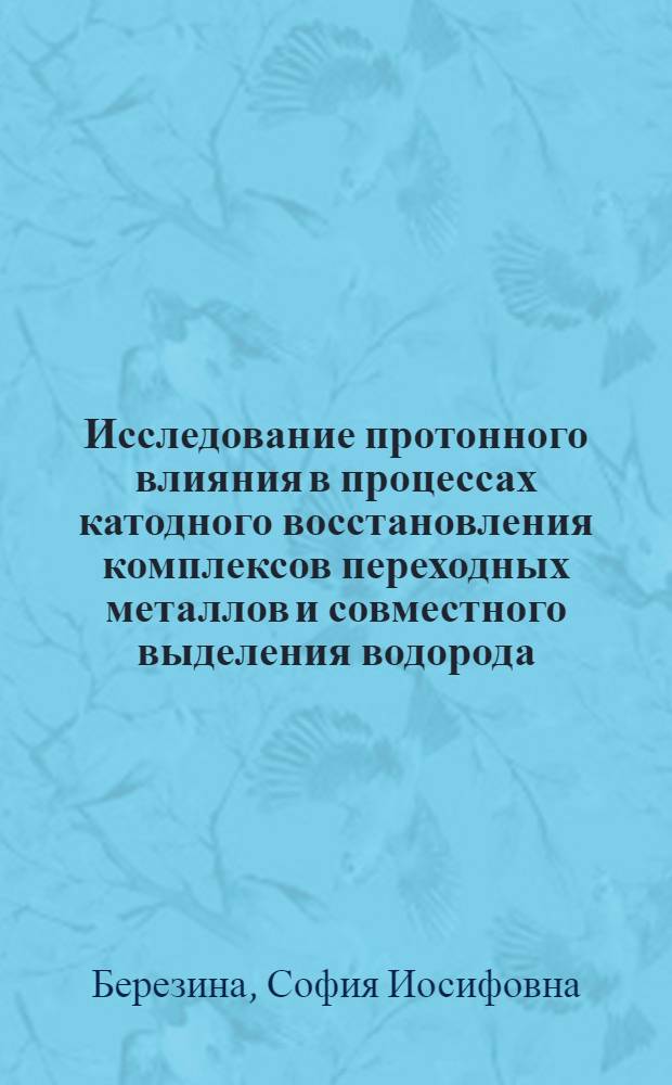 Исследование протонного влияния в процессах катодного восстановления комплексов переходных металлов и совместного выделения водорода : Автореф. дис. на соиск. учен. степени д-ра хим. наук : (02.00.05)