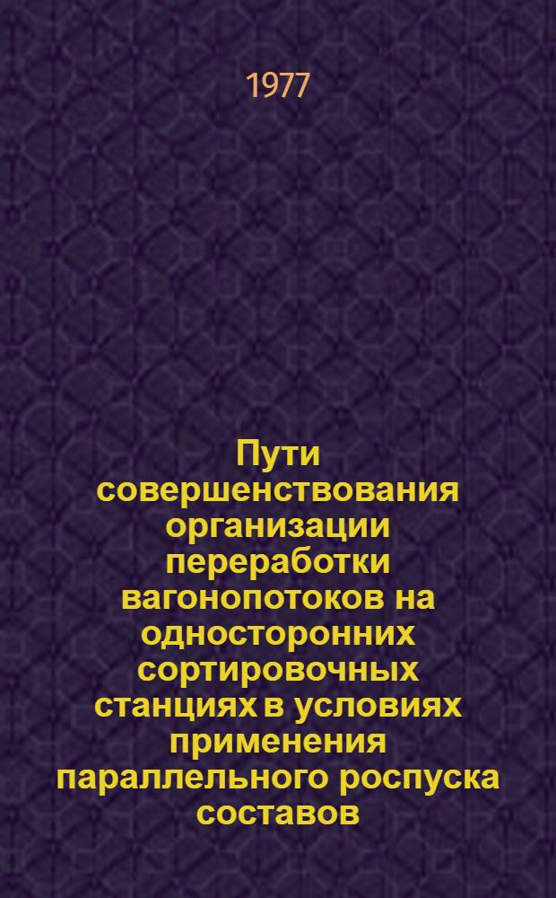 Пути совершенствования организации переработки вагонопотоков на односторонних сортировочных станциях в условиях применения параллельного роспуска составов : Автореф. дис. на соиск. учен. степени канд. техн. наук : (05.22.08)