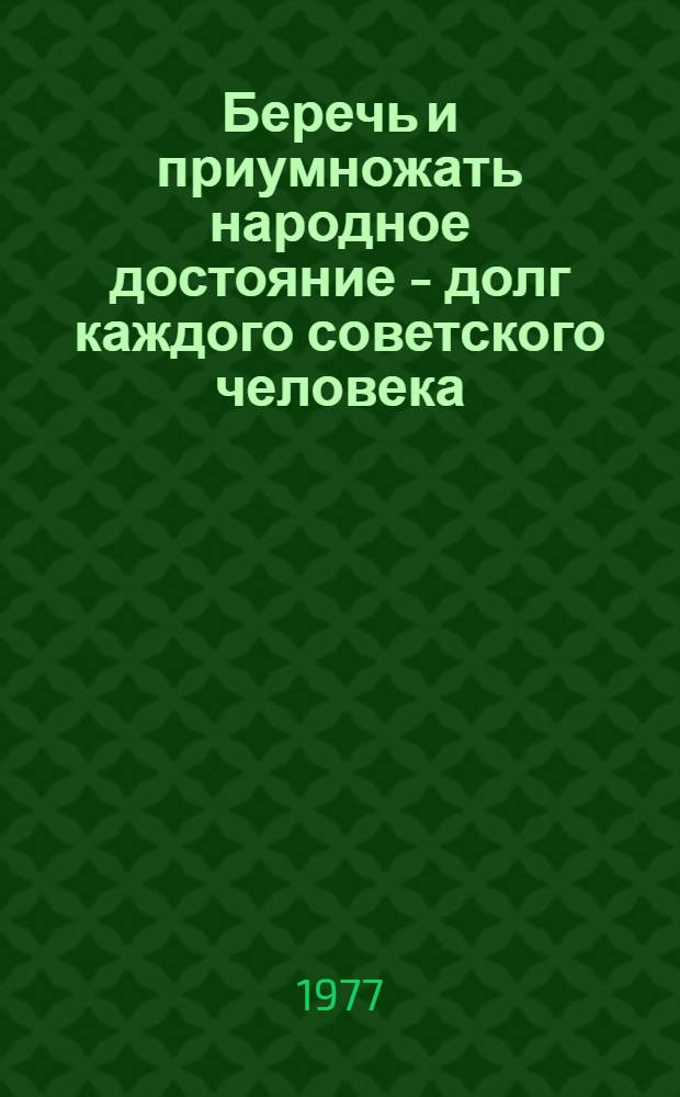 Беречь и приумножать народное достояние - долг каждого советского человека : Метод. материал в помощь лекторам и докладчикам