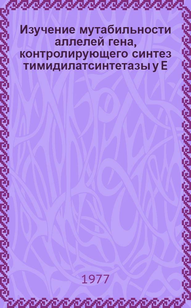 Изучение мутабильности аллелей гена, контролирующего синтез тимидилатсинтетазы у E. coli K-12 : Автореф. дис. на соиск. учен. степени канд. биол. наук. (103)