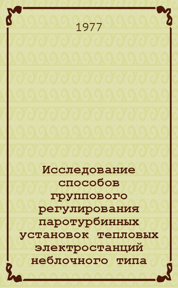 Исследование способов группового регулирования паротурбинных установок тепловых электростанций неблочного типа : Автореф. дис. на соиск. учен. степени канд. техн. наук : (05.04.01)