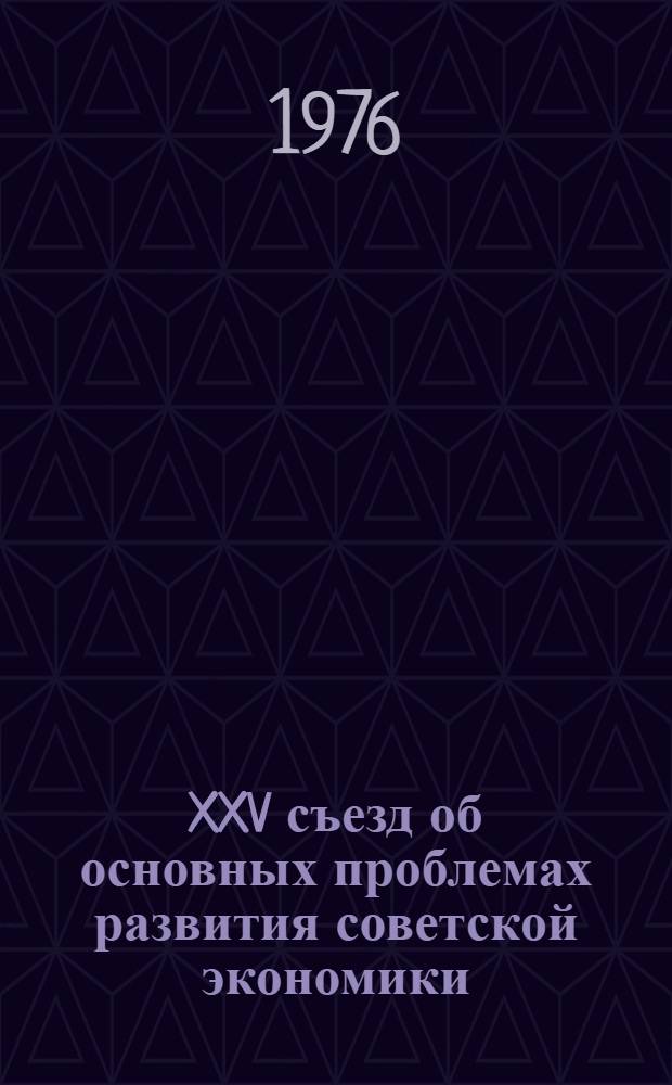 XXV съезд об основных проблемах развития советской экономики : (Стеногр. лекции)