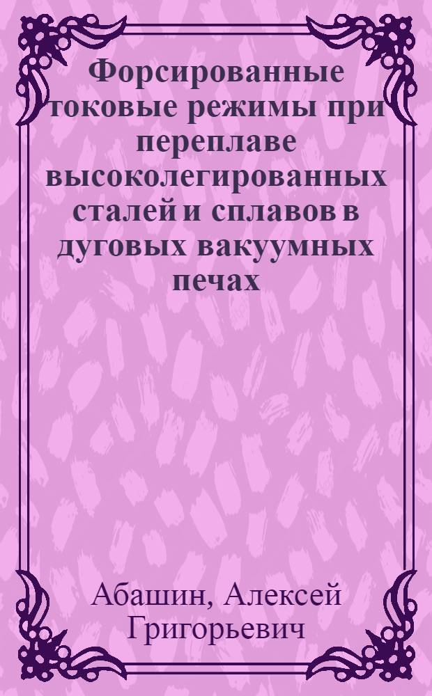 Форсированные токовые режимы при переплаве высоколегированных сталей и сплавов в дуговых вакуумных печах : Автореф. дис. представл. на соиск. учен. степени к.т.н